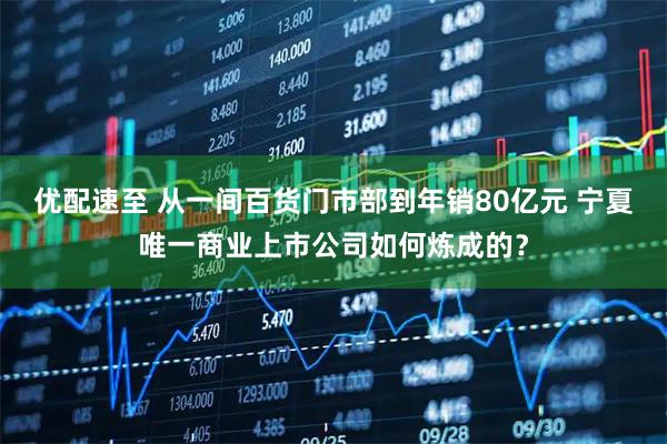 优配速至 从一间百货门市部到年销80亿元 宁夏唯一商业上市公司如何炼成的？