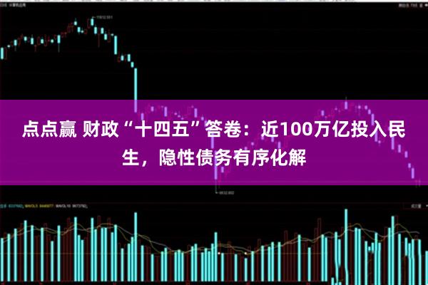 点点赢 财政“十四五”答卷：近100万亿投入民生，隐性债务有序化解