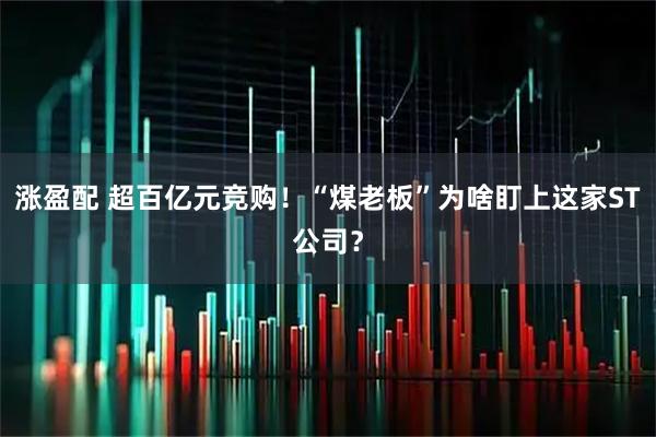 涨盈配 超百亿元竞购！“煤老板”为啥盯上这家ST公司？