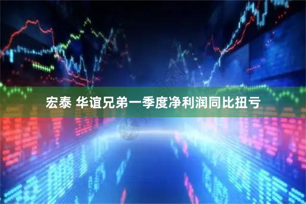 宏泰 华谊兄弟一季度净利润同比扭亏