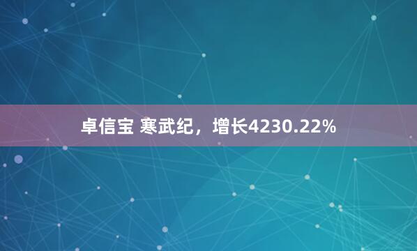 卓信宝 寒武纪，增长4230.22%