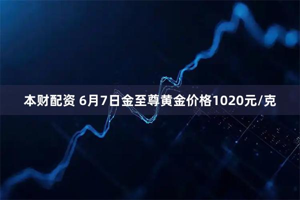 本财配资 6月7日金至尊黄金价格1020元/克