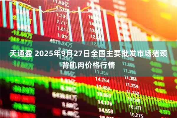 天通盈 2025年9月27日全国主要批发市场猪颈背肌肉价格行情