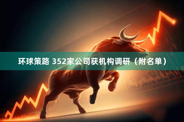 环球策路 352家公司获机构调研（附名单）